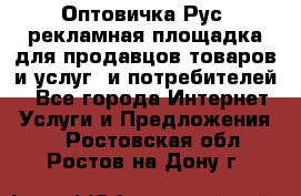 Оптовичка.Рус: рекламная площадка для продавцов товаров и услуг, и потребителей! - Все города Интернет » Услуги и Предложения   . Ростовская обл.,Ростов-на-Дону г.